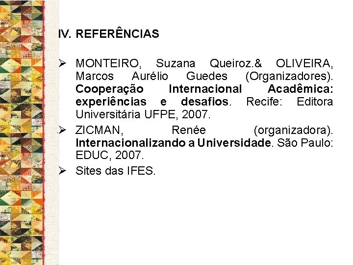 IV. REFERÊNCIAS Ø MONTEIRO, Suzana Queiroz. & OLIVEIRA, Marcos Aurélio Guedes (Organizadores). Cooperação Internacional