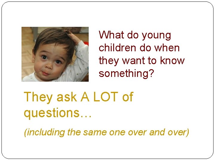 What do young children do when they want to know something? They ask A What do young children do when they want to know something? They ask A