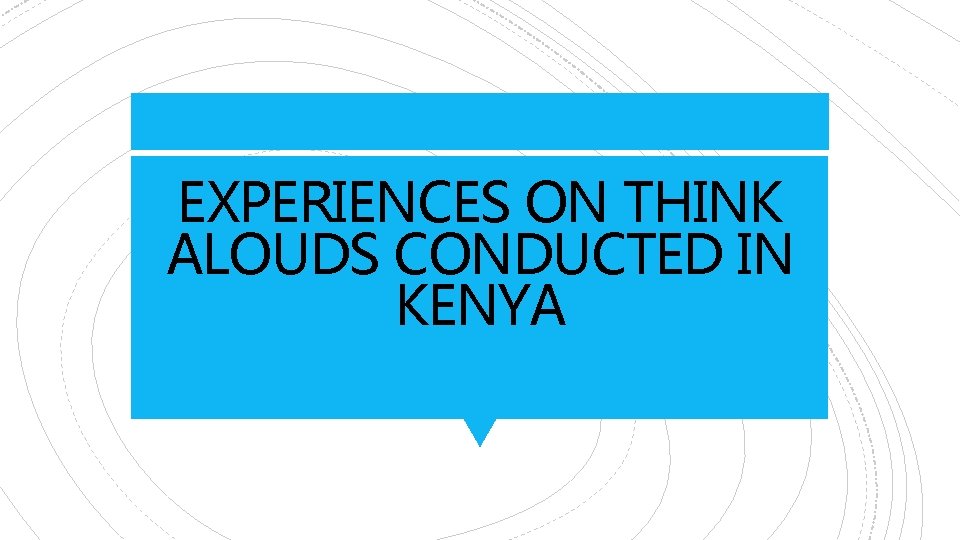 EXPERIENCES ON THINK ALOUDS CONDUCTED IN KENYA 