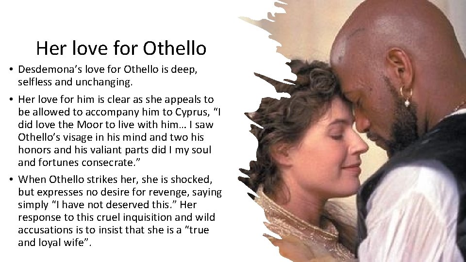 Her love for Othello • Desdemona’s love for Othello is deep, selfless and unchanging.