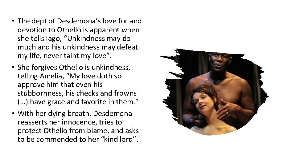  • The dept of Desdemona’s love for and devotion to Othello is apparent