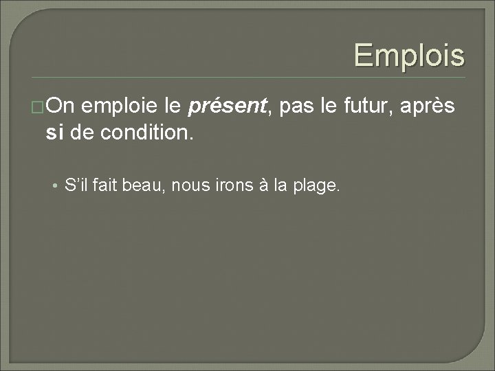 Emplois �On emploie le présent, pas le futur, après si de condition. • S’il