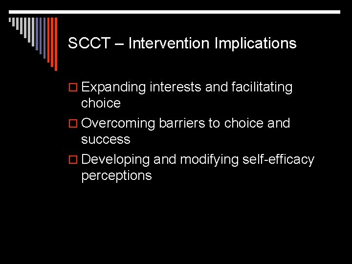 SCCT – Intervention Implications o Expanding interests and facilitating choice o Overcoming barriers to