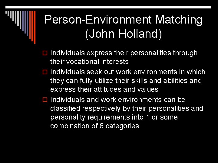 Person-Environment Matching (John Holland) o Individuals express their personalities through their vocational interests o