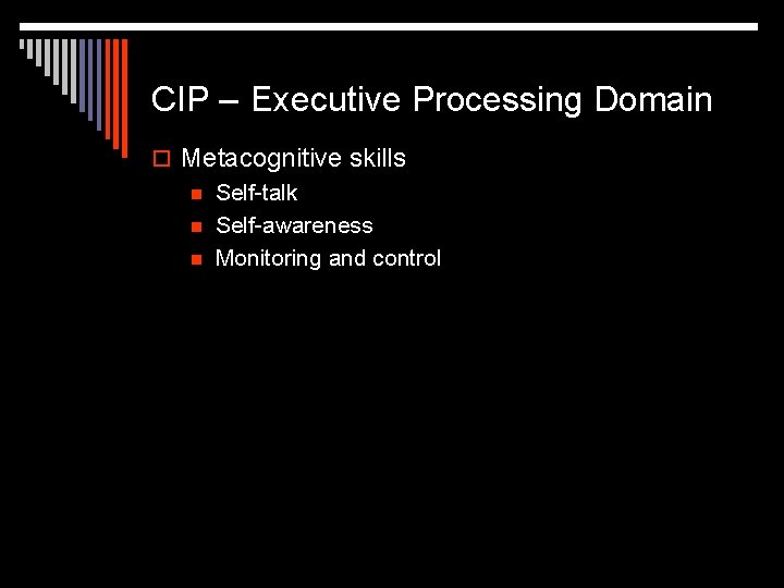CIP – Executive Processing Domain o Metacognitive skills n Self-talk n Self-awareness n Monitoring