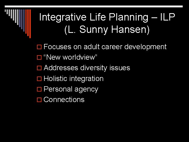 Integrative Life Planning – ILP (L. Sunny Hansen) o Focuses on adult career development