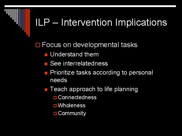 ILP – Intervention Implications o Focus on developmental tasks n n Understand them See