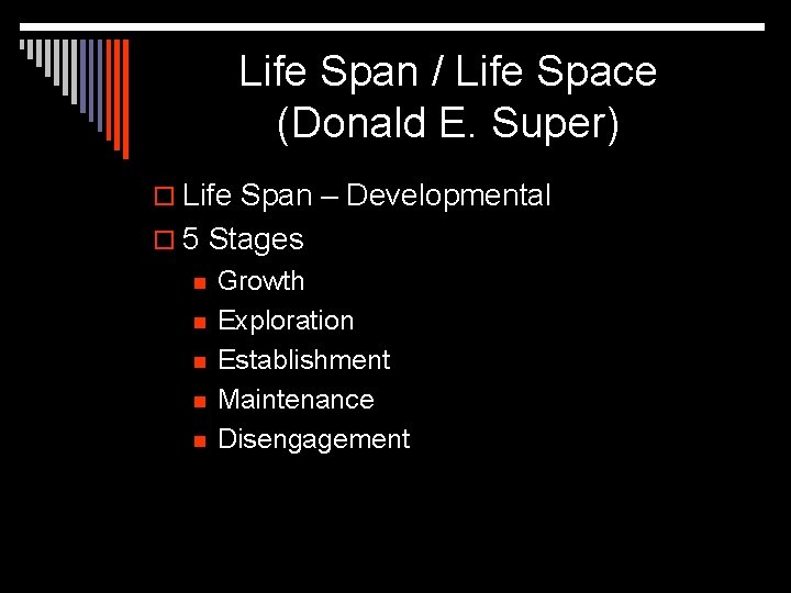 Life Span / Life Space (Donald E. Super) o Life Span – Developmental o