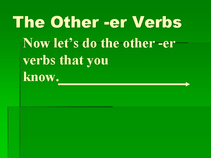 The Other -er Verbs Now let’s do the other -er verbs that you know.