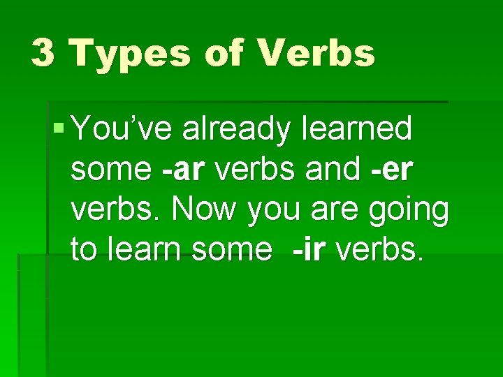3 Types of Verbs § You’ve already learned some -ar verbs and -er verbs.