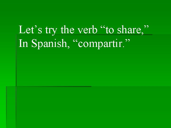 Let’s try the verb “to share, ” In Spanish, “compartir. ” 