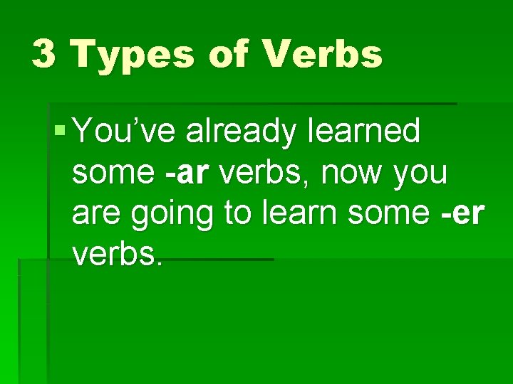 3 Types of Verbs § You’ve already learned some -ar verbs, now you are