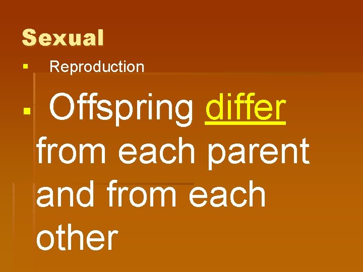 Sexual § § Reproduction Offspring differ from each parent and from each other 
