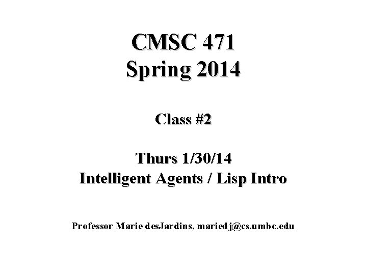CMSC 471 Spring 2014 Class #2 Thurs 1/30/14 Intelligent Agents / Lisp Intro Professor