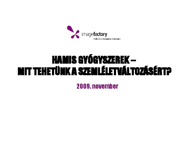 HAMIS GYÓGYSZEREK – MIT TEHETÜNK A SZEMLÉLETVÁLTOZÁSÉRT? 2009. november 