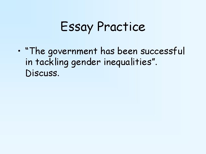 Essay Practice • “The government has been successful in tackling gender inequalities”. Discuss. 