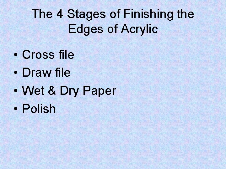 The 4 Stages of Finishing the Edges of Acrylic • • Cross file Draw
