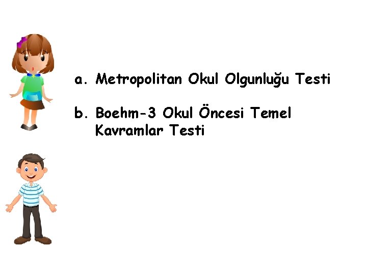 a. Metropolitan Okul Olgunluğu Testi b. Boehm-3 Okul Öncesi Temel Kavramlar Testi 