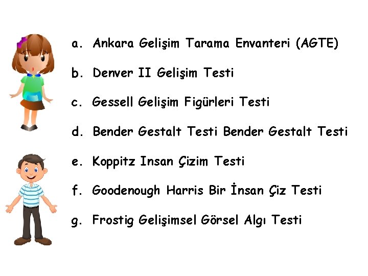 a. Ankara Gelişim Tarama Envanteri (AGTE) b. Denver II Gelişim Testi c. Gessell Gelişim