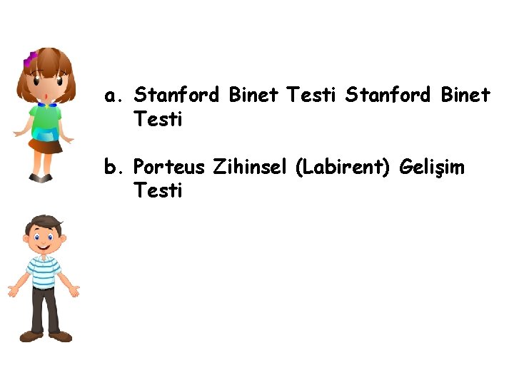 a. Stanford Binet Testi b. Porteus Zihinsel (Labirent) Gelişim Testi 