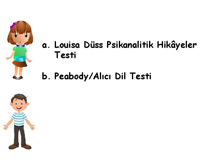 a. Louisa Düss Psikanalitik Hikâyeler Testi b. Peabody/Alıcı Dil Testi 