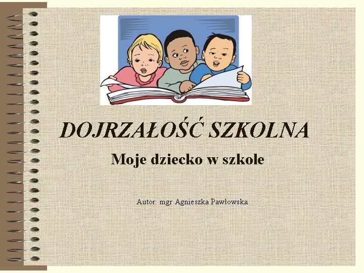 DOJRZAŁOŚĆ SZKOLNA Moje dziecko w szkole Autor: mgr Agnieszka Pawłowska 