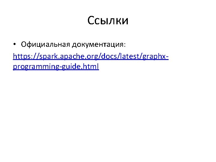 Ссылки • Официальная документация: https: //spark. apache. org/docs/latest/graphxprogramming-guide. html 