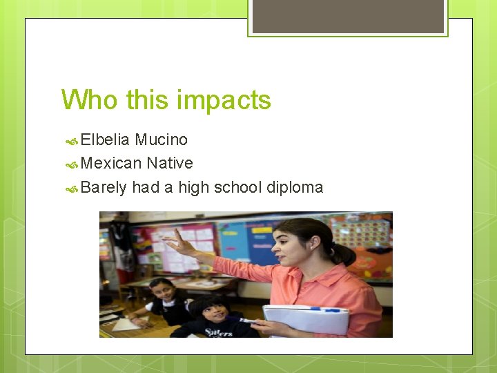 Who this impacts Elbelia Mucino Mexican Native Barely had a high school diploma 