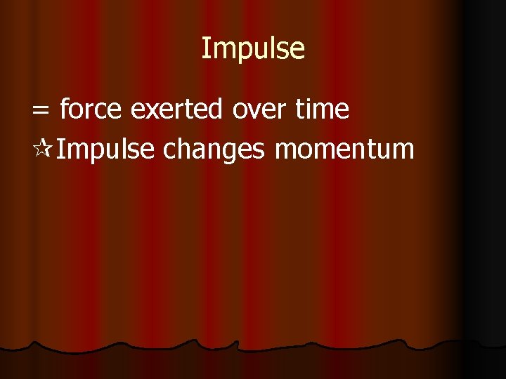 Impulse = force exerted over time Impulse changes momentum 