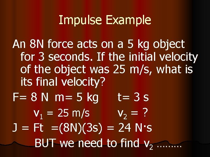Impulse Example An 8 N force acts on a 5 kg object for 3