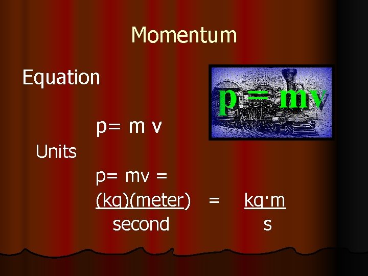 Momentum Equation p= m v Units p= mv = (kg)(meter) = second kg·m s
