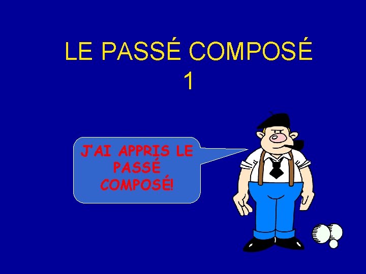 LE PASSÉ COMPOSÉ 1 J’AI APPRIS LE PASSÉ COMPOSÉ! 