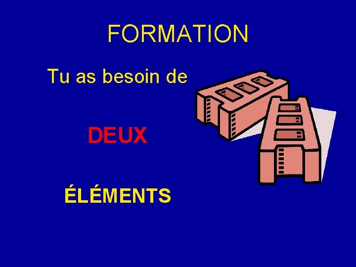 FORMATION Tu as besoin de DEUX ÉLÉMENTS 