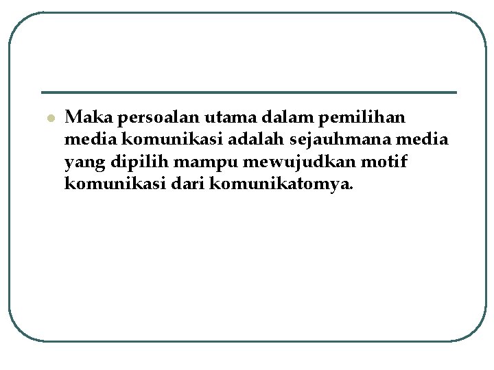 l Maka persoalan utama dalam pemilihan media komunikasi adalah sejauhmana media yang dipilih mampu