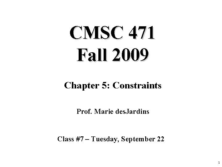 CMSC 471 Fall 2009 Chapter 5: Constraints Prof. Marie des. Jardins Class #7 –