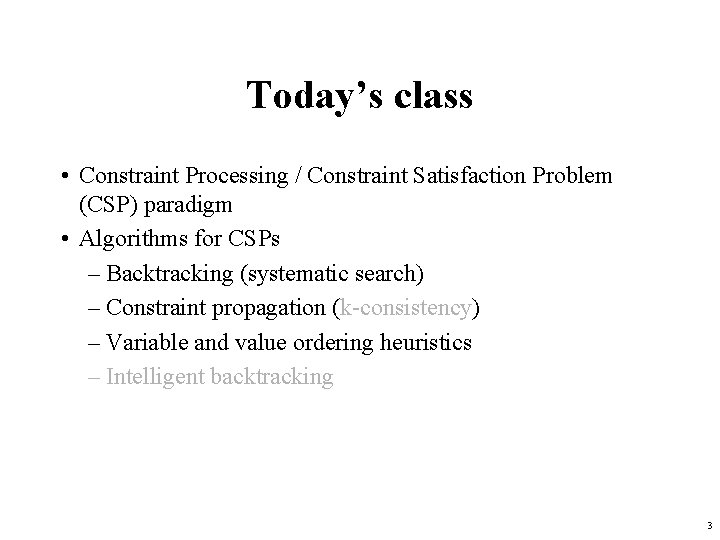 Today’s class • Constraint Processing / Constraint Satisfaction Problem (CSP) paradigm • Algorithms for