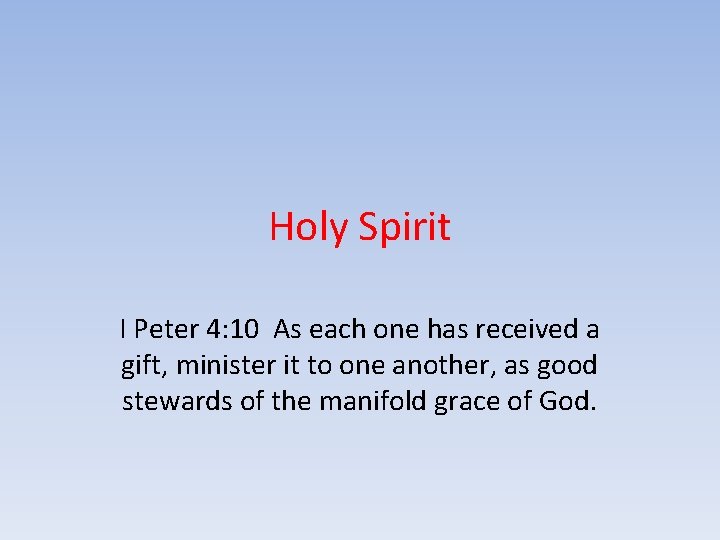 Holy Spirit I Peter 4: 10 As each one has received a gift, minister