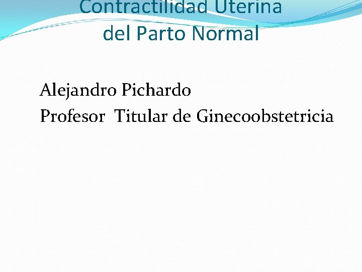 Contractilidad Uterina del Parto Normal Alejandro Pichardo Profesor Titular de Ginecoobstetricia 