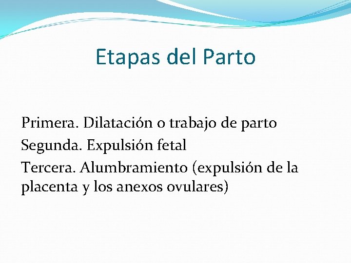 Etapas del Parto Primera. Dilatación o trabajo de parto Segunda. Expulsión fetal Tercera. Alumbramiento