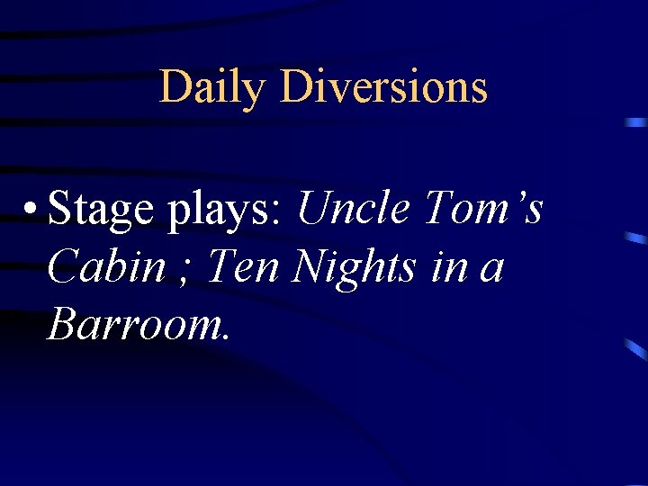 Daily Diversions • Stage plays: Uncle Tom’s Cabin ; Ten Nights in a Barroom.