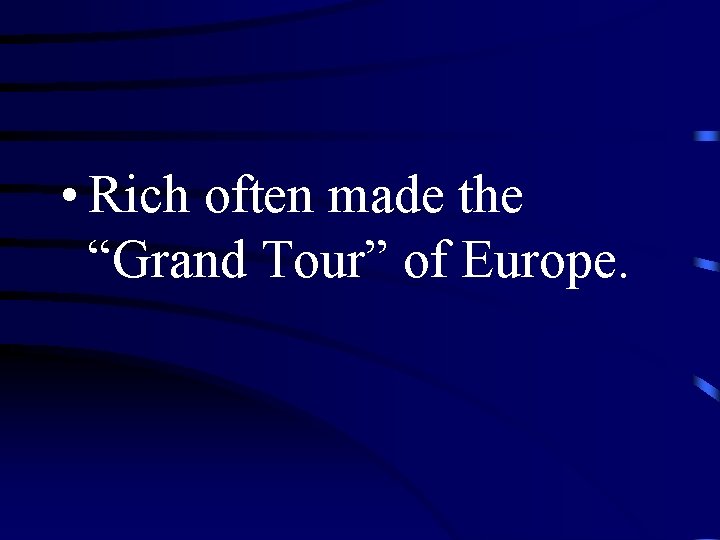  • Rich often made the “Grand Tour” of Europe. 
