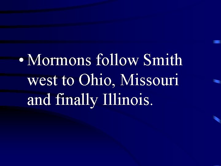  • Mormons follow Smith west to Ohio, Missouri and finally Illinois. 