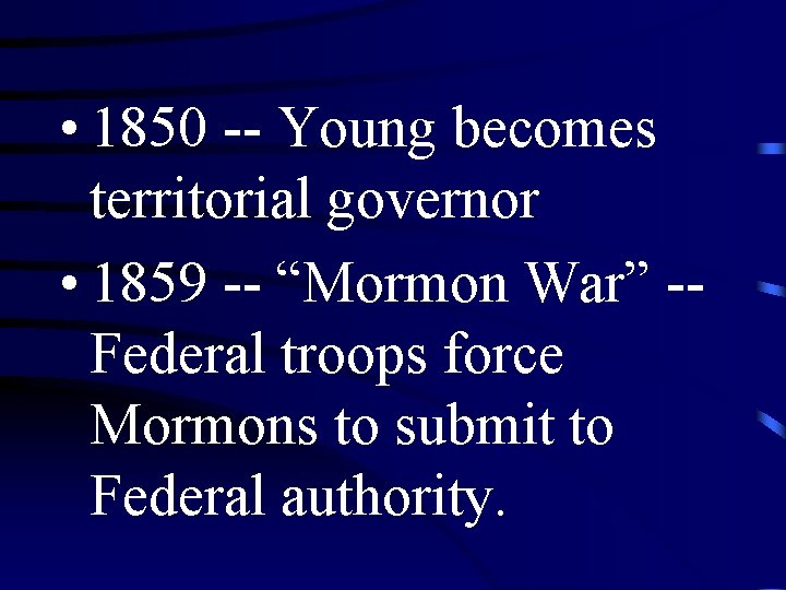  • 1850 -- Young becomes territorial governor • 1859 -- “Mormon War” -Federal