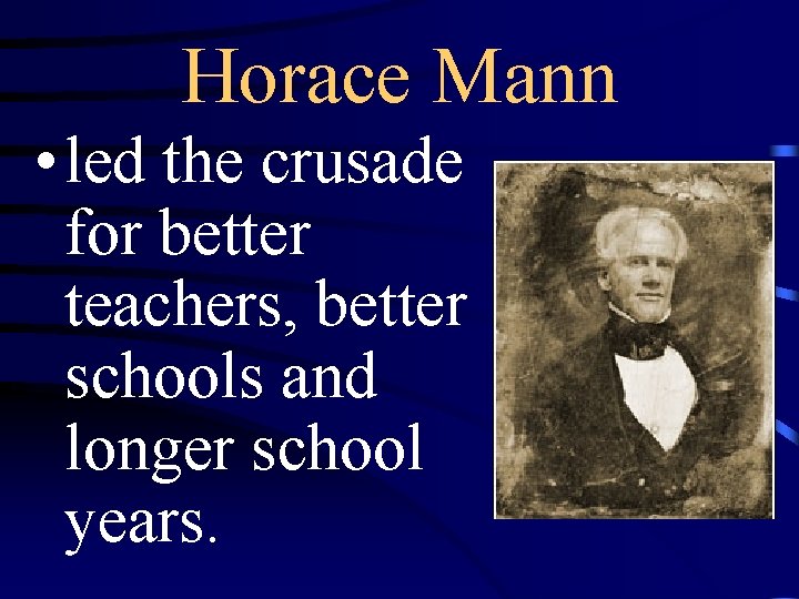 Horace Mann • led the crusade for better teachers, better schools and longer school