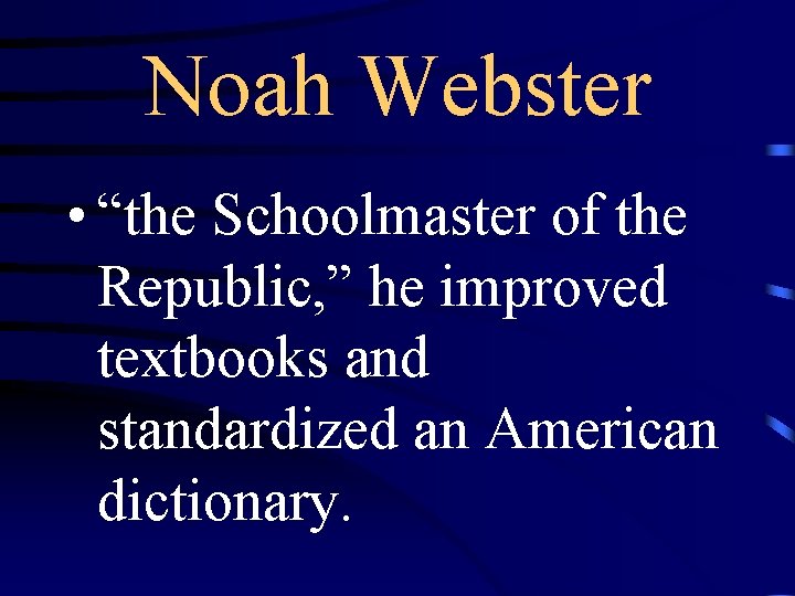 Noah Webster • “the Schoolmaster of the Republic, ” he improved textbooks and standardized