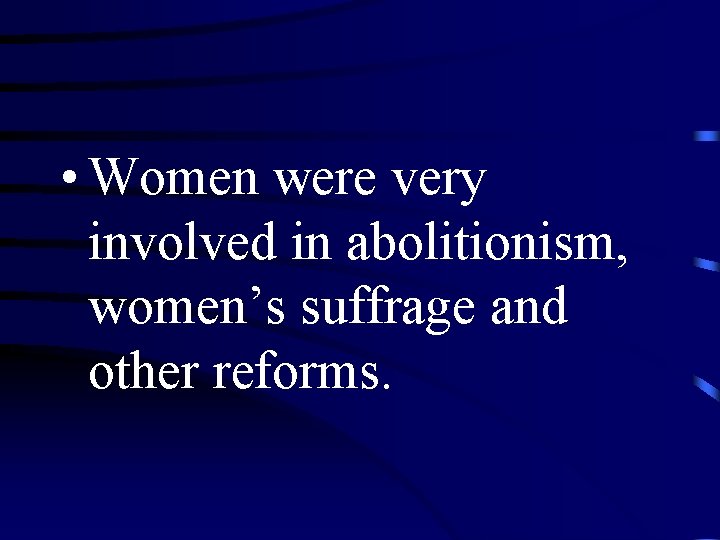  • Women were very involved in abolitionism, women’s suffrage and other reforms. 