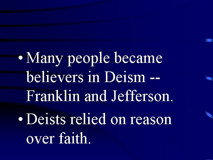  • Many people became believers in Deism -Franklin and Jefferson. • Deists relied