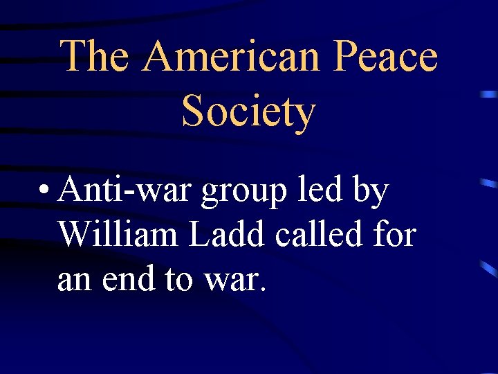The American Peace Society • Anti-war group led by William Ladd called for an