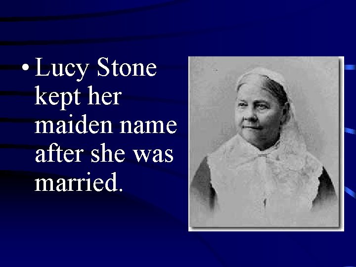  • Lucy Stone kept her maiden name after she was married. 