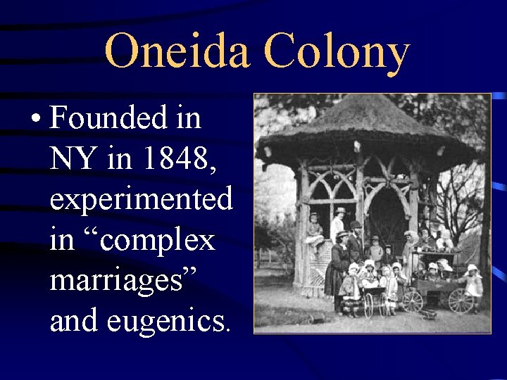 Oneida Colony • Founded in NY in 1848, experimented in “complex marriages” and eugenics.